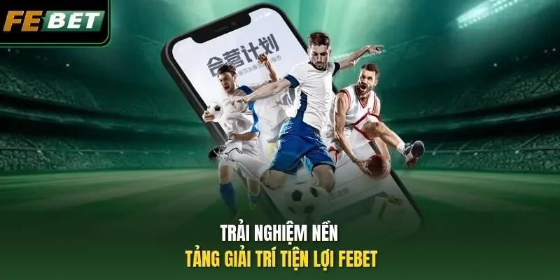 Trải nghiệm nền tảng giải trí tiện lợi Febet