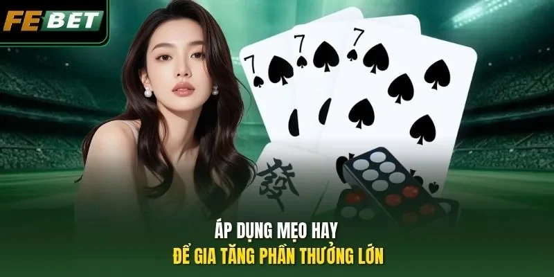 Áp dụng mẹo hay để gia tăng phần thưởng lớn