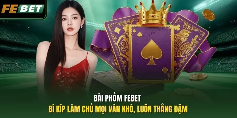 Bài Phỏm FEBET - Bí Kíp Làm Chủ Mọi Ván Khó, Luôn Thắng Đậm