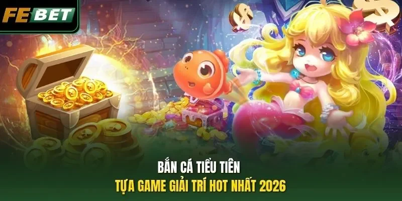 Bắn Cá Tiểu Tiên - Tựa Game Giải Trí Hot Nhất 2026
