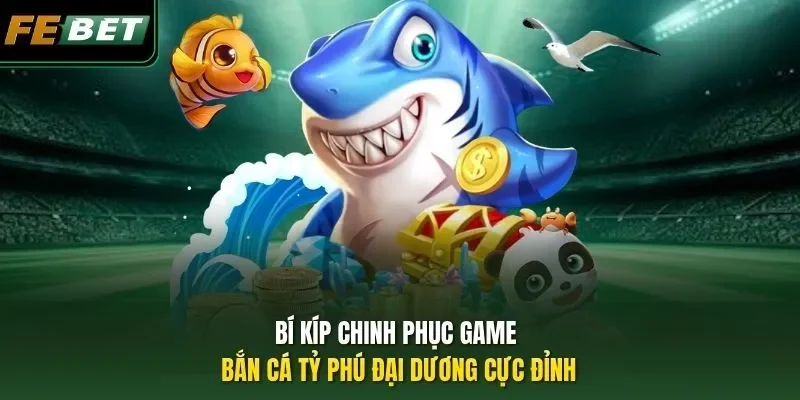 Bắn Cá Tỷ Phú Đại Dương - Phá Đảo Siêu Phẩm Săn Ngư Hot 2026 Bí kíp chinh phục game Bắn Cá Tỷ Phú Đại Dương cực đỉnh