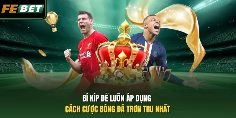 Bí kíp để luôn áp dụng cách cược bóng đá trơn tru nhất