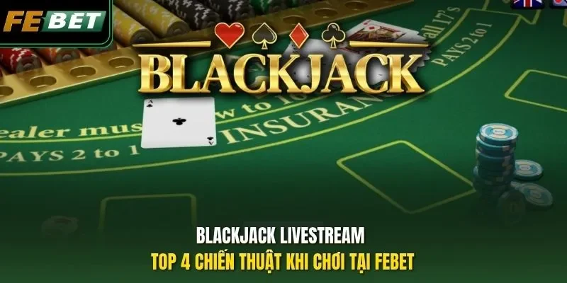Blackjack Livestream - Top 4 Chiến Thuật Khi Chơi Tại Febet