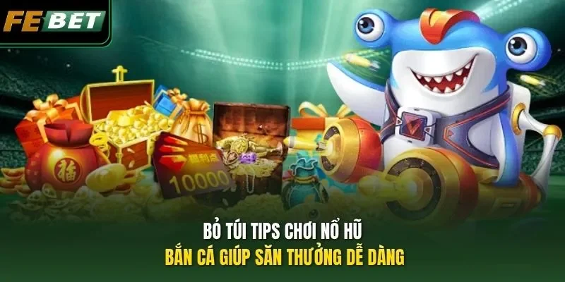 Tips Chơi Nổ Hũ, Bắn Cá FEBET - Cập Nhật 3 Mẹo Ít Ai Biết Bỏ túi tips chơi nổ hũ, bắn cá giúp săn thưởng dễ dàng