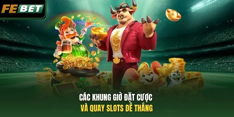 Các khung giờ đặt cược và quay slots dễ thắng
