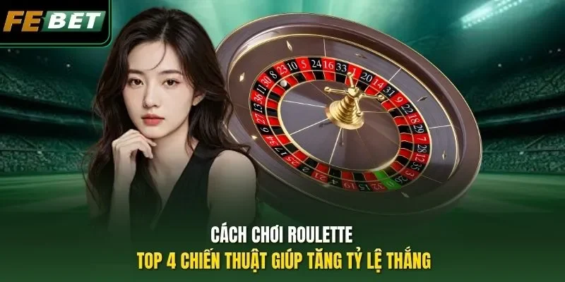 Cách Chơi Roulette - Top 4 Chiến Thuật Giúp Tăng Tỷ Lệ Thắng