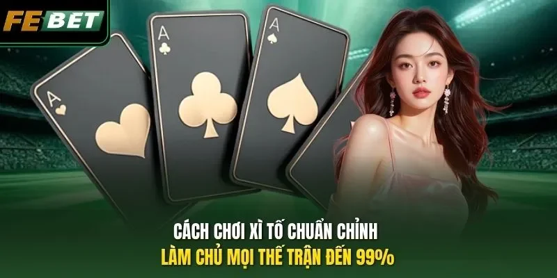 Cách Chơi Xì Tố Chuẩn Chỉnh Làm Chủ Mọi Thế Trận Đến 99%
