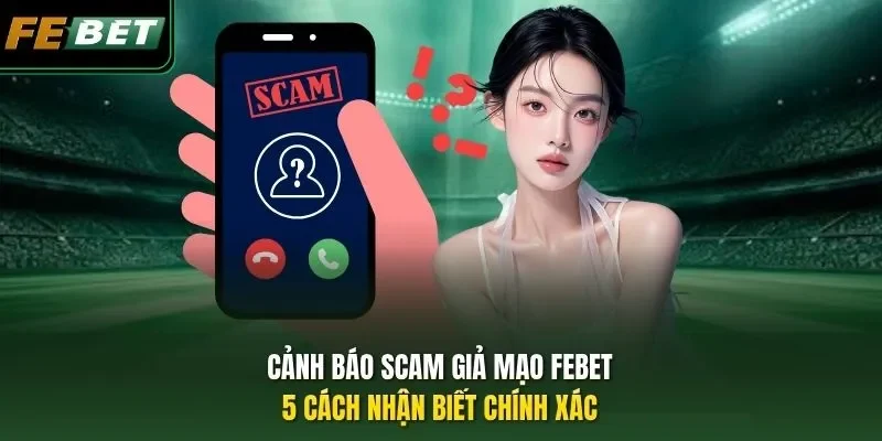 Cảnh Báo Scam Giả Mạo FEBET - 5 cách Nhận Biết Chính Xác