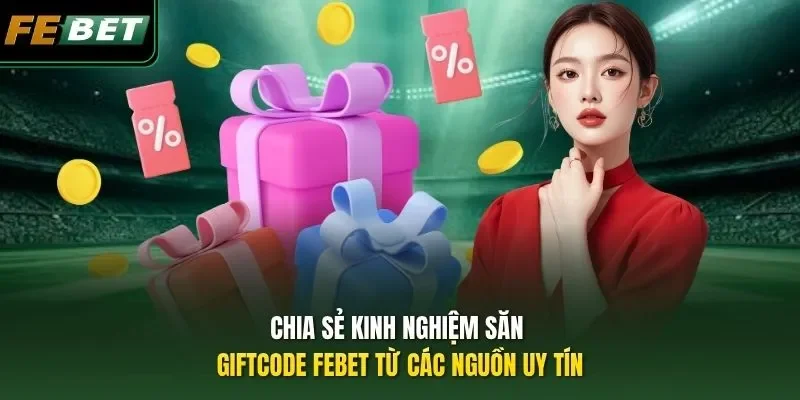 Kinh Nghiệm Săn Giftcode FEBET Đổi Thưởng Trong 3 Phút Chia sẻ kinh nghiệm săn Giftcode FEBET từ các nguồn uy tín