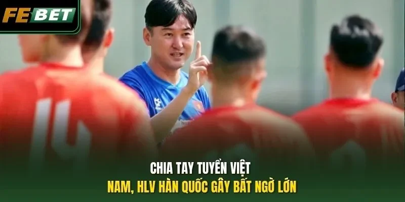 Chia Tay Tuyển Việt Nam, HLV Hàn Quốc Gây Bất Ngờ Lớn