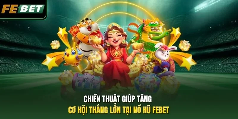 Chiến Thuật Giúp Tăng Cơ Hội Thắng Lớn Tại Nổ Hũ FEBET
