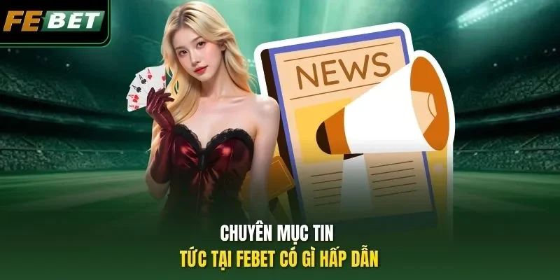 Chuyên mục tin tức tại FEBET có gì hấp dẫn