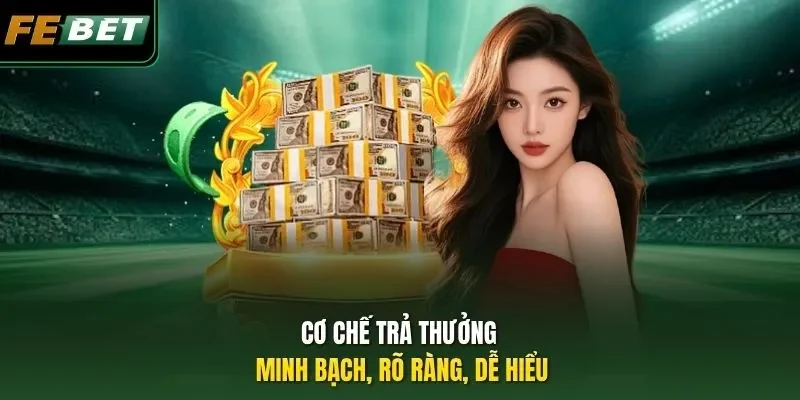 Cơ chế trả thưởng minh bạch, rõ ràng, dễ hiểu