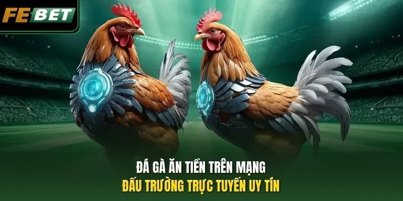 Đá Gà Ăn Tiền Trên Mạng: Đấu Trường Trực Tuyến Uy Tín