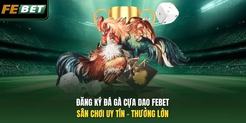 Đăng Ký Đá Gà Cựa Dao FEBET: Sân Chơi Uy Tín - Thưởng Lớn