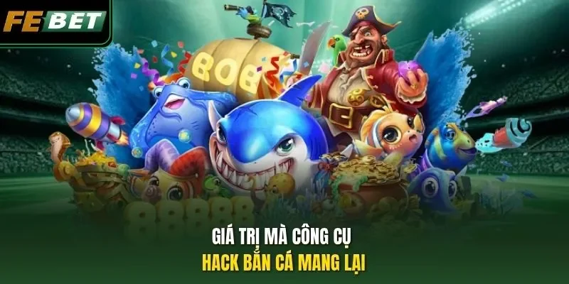 Hack Bắn Cá - Lộ Trình Đi Săn Chuyên Nghiệp Dành Cho Bạn Giá trị mà công cụ hack bắn cá mang lại