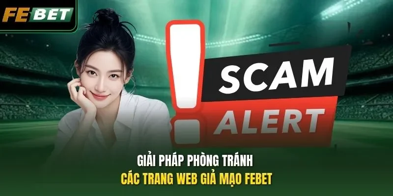 Cảnh Báo Scam Giả Mạo FEBET - 5 cách Nhận Biết Chính Xác Giải pháp phòng tránh các trang web giả mạo FEBET