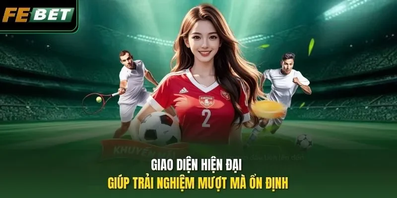 Giao diện hiện đại giúp trải nghiệm mượt mà ổn định