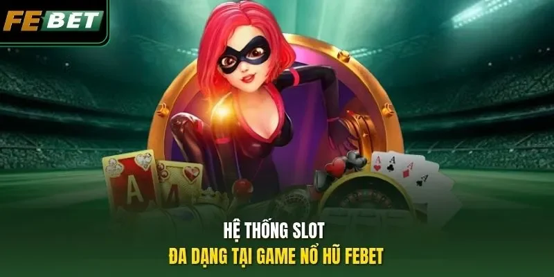 Hệ thống slot đa dạng tại game nổ hũ Febet
