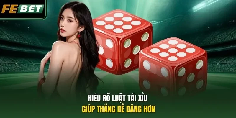 Hiểu rõ luật Tài xỉu giúp thắng dễ dàng hơn