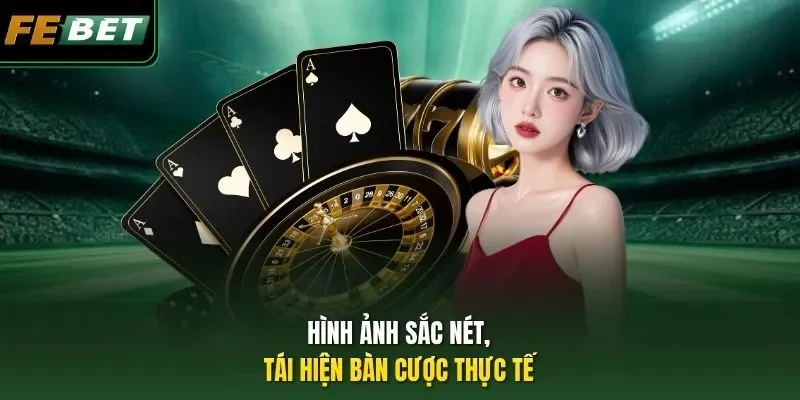 Hình ảnh sắc nét, tái hiện bàn cược thực tế
