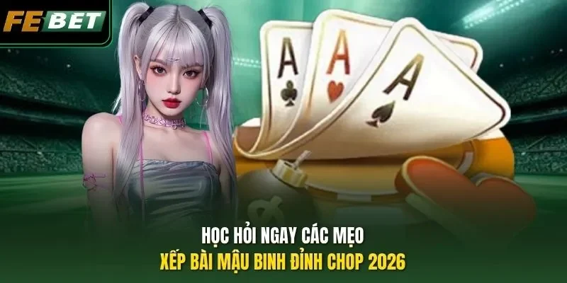 Mẹo Xếp Bài Mậu Binh - Hé Lộ 3 Chiêu Lợi Hại Của Febet Học hỏi ngay các mẹo xếp bài Mậu binh đỉnh chop 2026