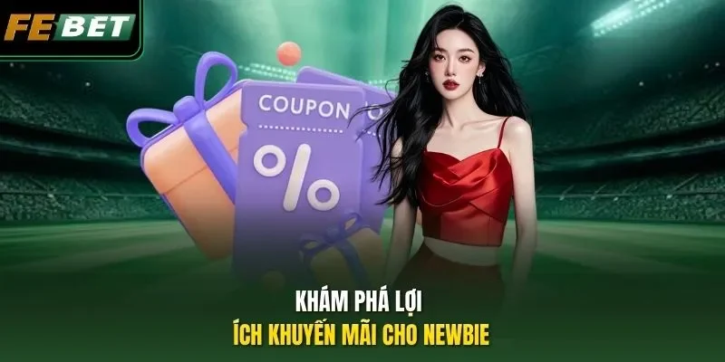 Khám phá lợi ích khuyến mãi cho Newbie