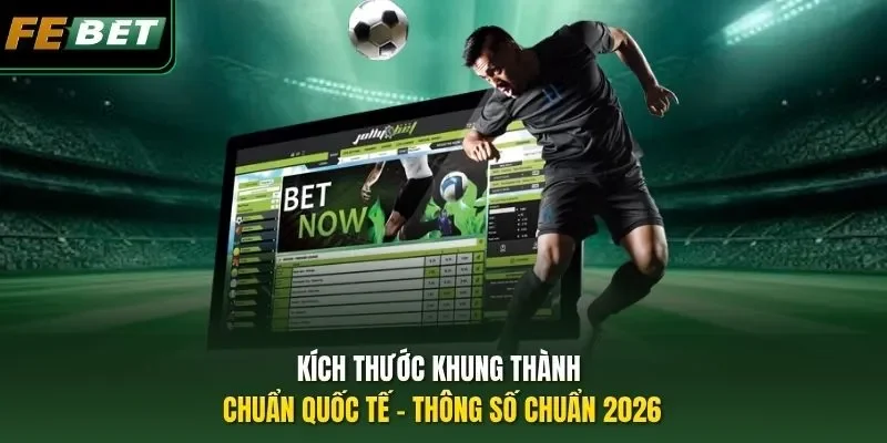 Kích Thước Khung Thành Chuẩn Quốc Tế - Thông Số Chuẩn 2026
