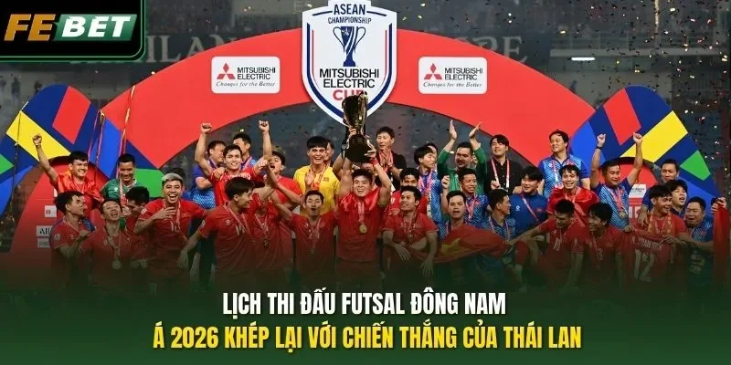 Lịch Thi Đấu Giải Futsal Đông Nam Á Hấp Dẫn Nhất 2026 Lịch thi đấu futsal Đông Nam Á 2026 khép lại với chiến thắng của Thái Lan