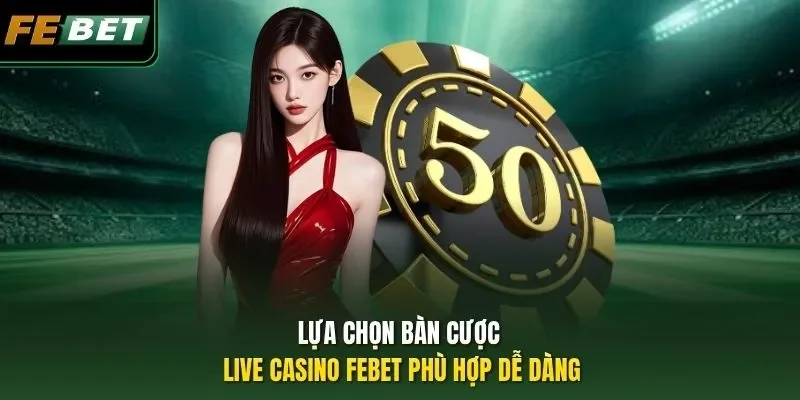 Lựa chọn bàn cược Live Casino Febet phù hợp dễ dàng