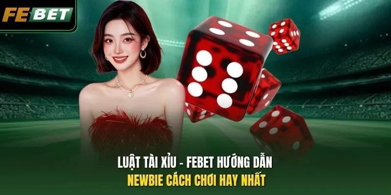 Luật Tài Xỉu - Febet Hướng Dẫn Newbie Cách Chơi Hay Nhất