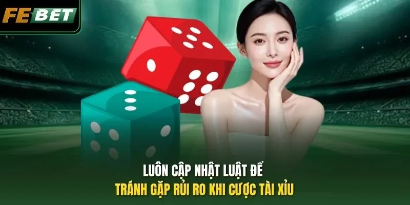 Luôn cập nhật luật để tránh gặp rủi ro khi cược Tài xỉu