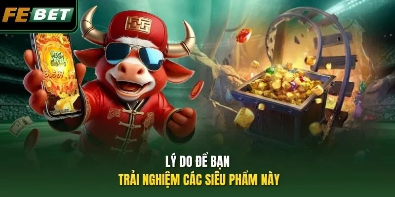 Review 5 game nổ hũ FEBET: Top slot đổi thưởng cực hot Lý do để bạn trải nghiệm các siêu phẩm này
