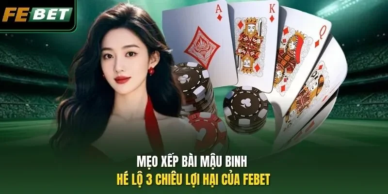 Mẹo Xếp Bài Mậu Binh - Hé Lộ 3 Chiêu Lợi Hại Của Febet