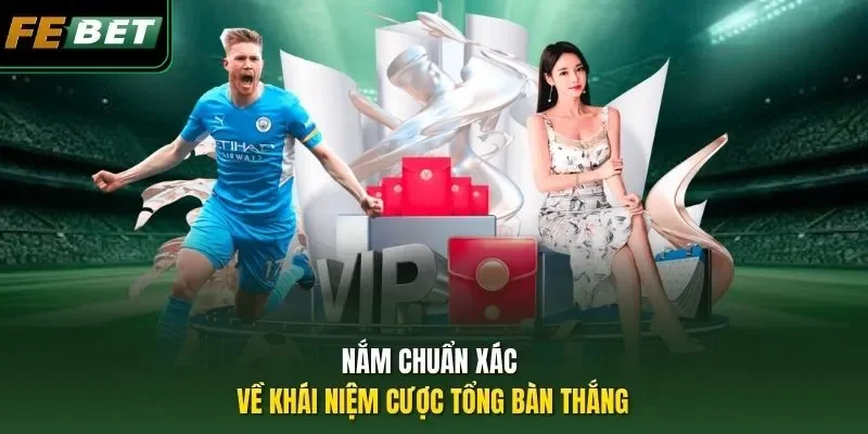Nắm chuẩn xác về khái niệm cược tổng bàn thắng