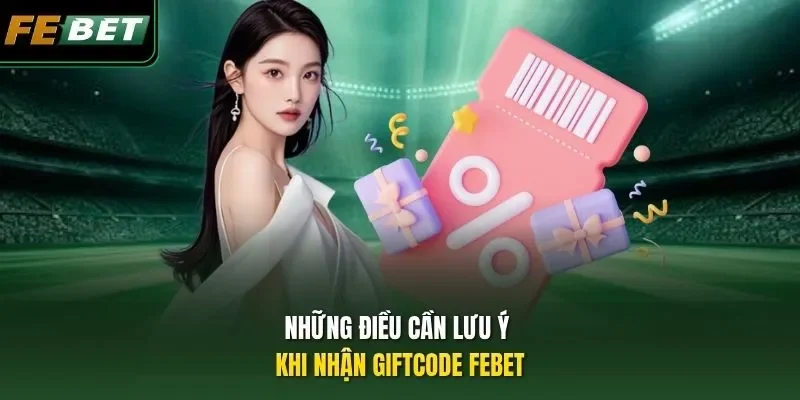 Kinh Nghiệm Săn Giftcode FEBET Đổi Thưởng Trong 3 Phút Những điều cần lưu ý khi nhận Giftcode FEBET