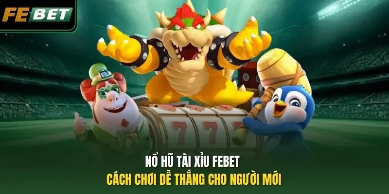 Nổ Hũ Tài Xỉu FEBET – Cách Chơi Dễ Thắng Cho Người Mới