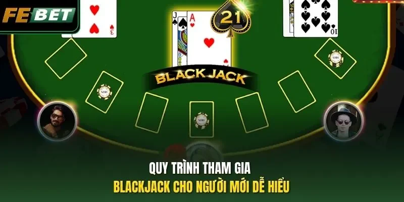 Quy trình tham gia Blackjack cho người mới dễ hiểu