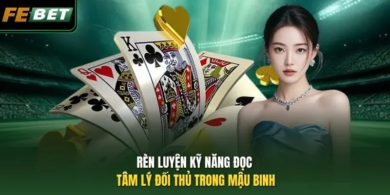 Mẹo Xếp Bài Mậu Binh - Hé Lộ 3 Chiêu Lợi Hại Của Febet Rèn luyện kỹ năng đọc tâm lý đối thủ trong Mậu Binh