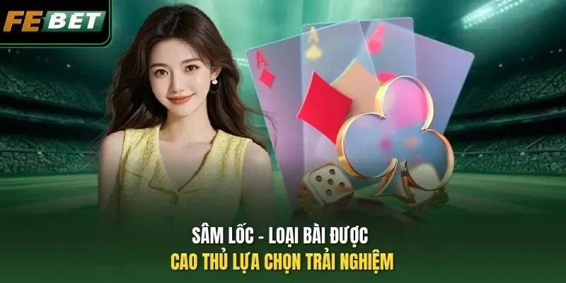 Sâm lốc - loại bài được cao thủ lựa chọn trải nghiệm