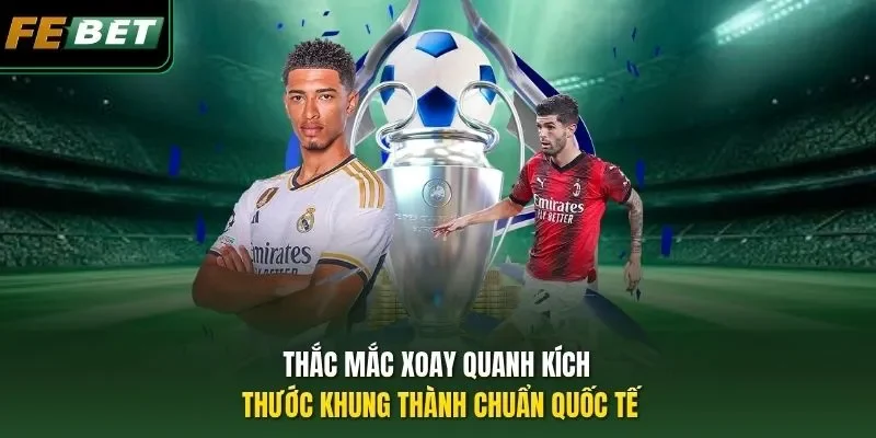 Thắc mắc xoay quanh kích thước khung thành chuẩn quốc tế