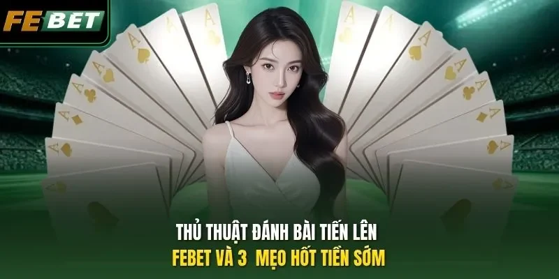 Thủ Thuật Đánh Bài Tiến Lên - Febet Và 3  Mẹo Hốt Tiền Sớm