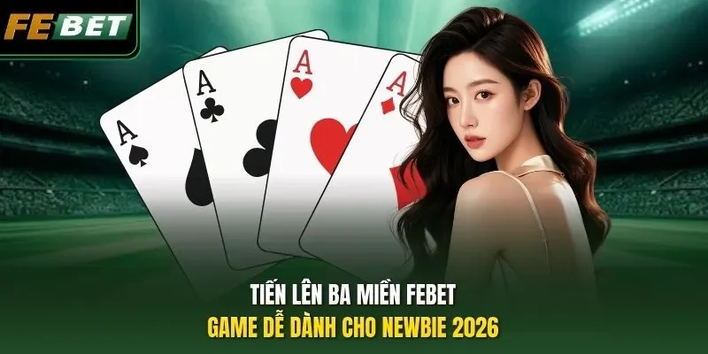 Tiến Lên Ba Miền Febet - Game Dễ Dành Cho Newbie 2026