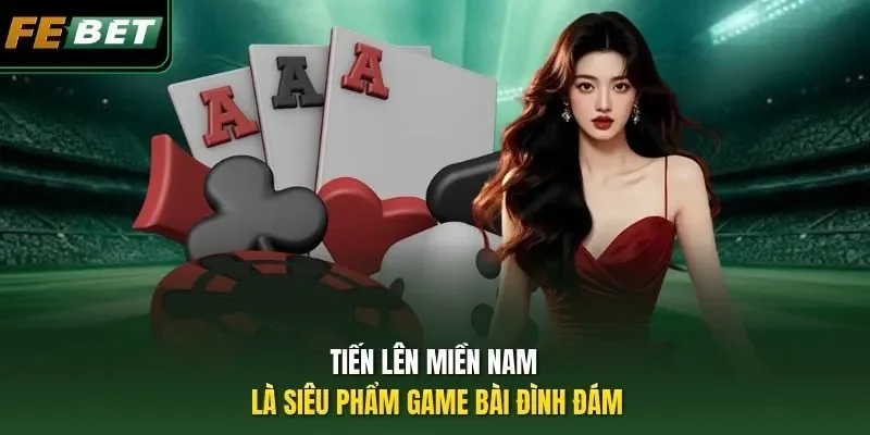 Tiến Lên Miền Nam là siêu phẩm game bài đình đám