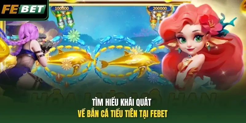 Tìm hiểu khái quát về bắn cá Tiểu Tiên tại FEBET