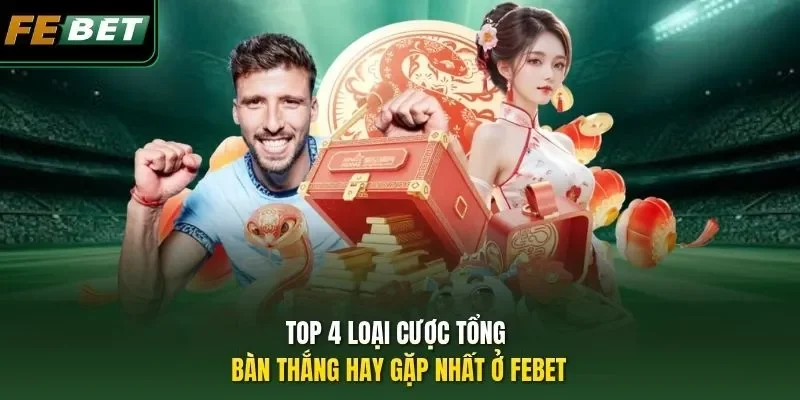 Top 4 loại cược tổng bàn thắng hay gặp nhất ở FEBET