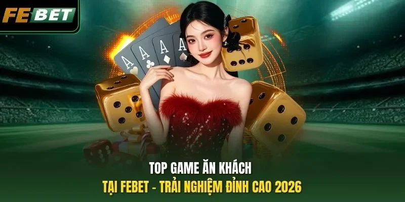 Top Game Ăn Khách Tại FEBET – Trải Nghiệm Đỉnh Cao 2026