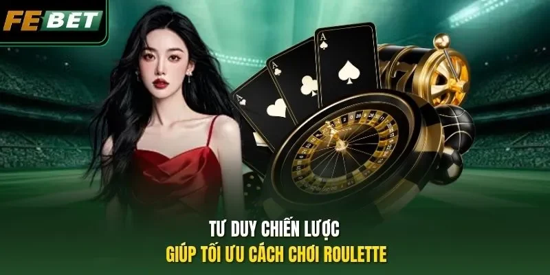 Tư duy chiến lược giúp tối ưu cách chơi Roulette