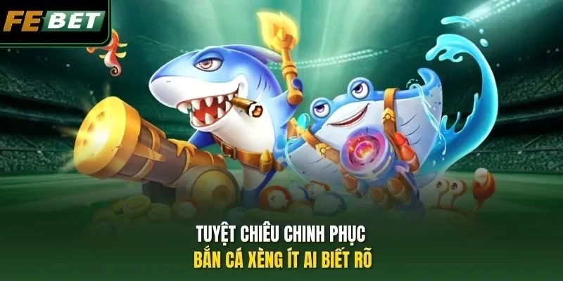 Tuyệt chiêu chinh phục bắn cá Xèng ít ai biết rõ